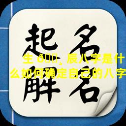生 🌸 辰八字是什么如何确定自己的八字